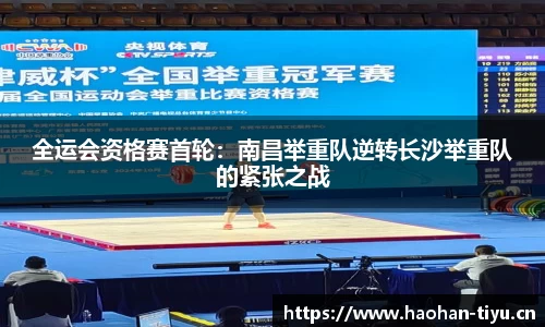 全运会资格赛首轮：南昌举重队逆转长沙举重队的紧张之战